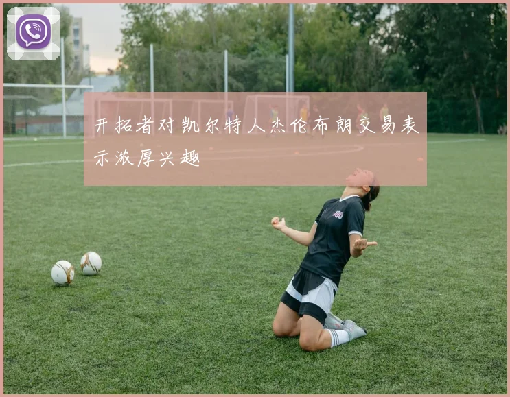 开拓者对凯尔特人杰伦布朗交易表示浓厚兴趣