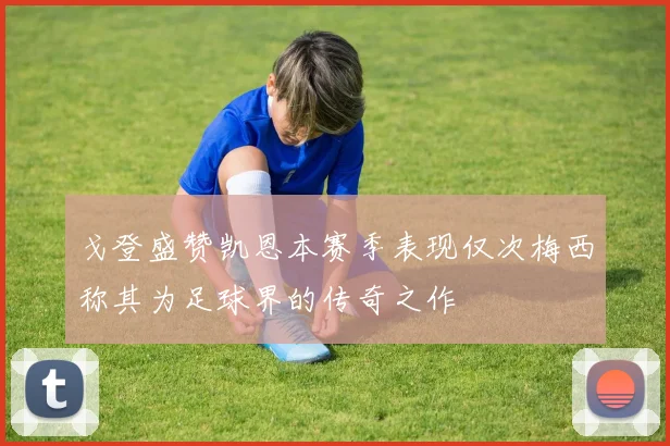 戈登盛赞凯恩本赛季表现仅次梅西称其为足球界的传奇之作