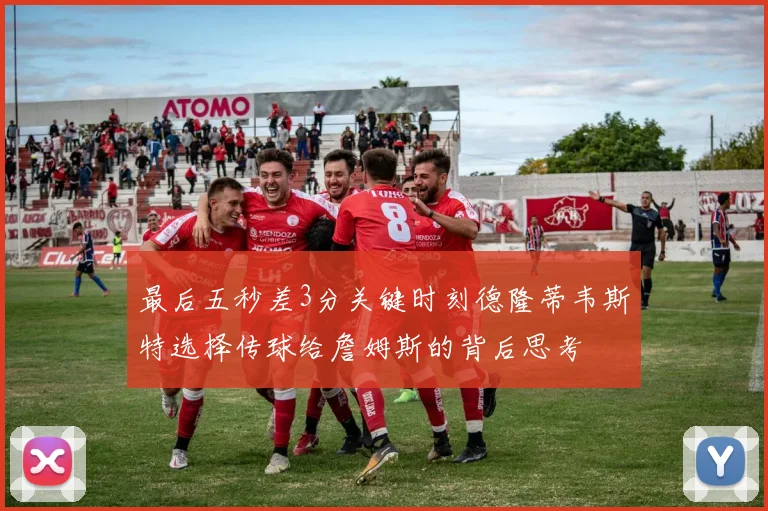 最后五秒差3分关键时刻德隆蒂韦斯特选择传球给詹姆斯的背后思考