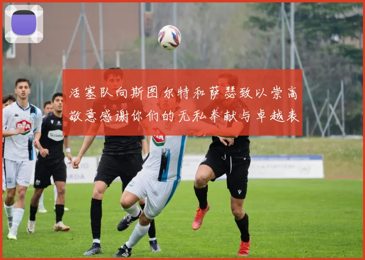 活塞队向斯图尔特和萨瑟致以崇高敬意感谢你们的无私奉献与卓越表现
