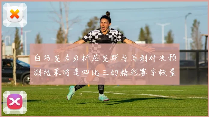 白巧克力分析尼克斯与马刺对决预测结果将是四比三的精彩赛季较量