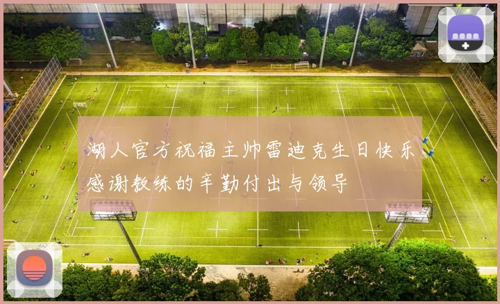 湖人官方祝福主帅雷迪克生日快乐感谢教练的辛勤付出与领导