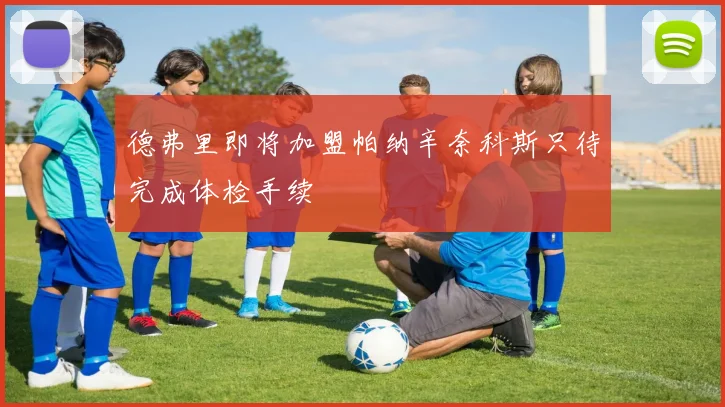 德弗里即将加盟帕纳辛奈科斯只待完成体检手续