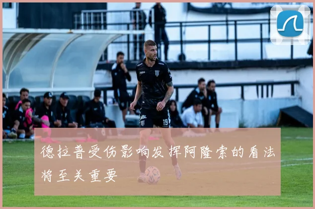 德拉普受伤影响发挥阿隆索的看法将至关重要