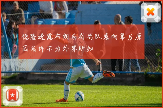 德隆透露布朗或有离队意向幕后原因或许不为外界所知