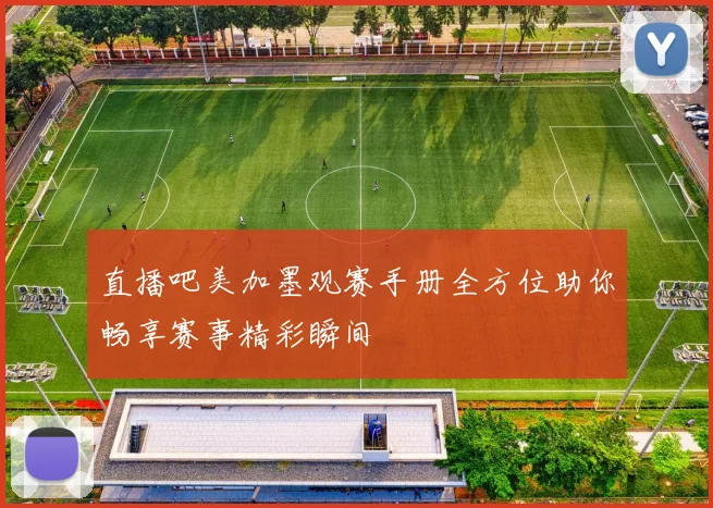 直播吧美加墨观赛手册全方位助你畅享赛事精彩瞬间